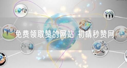 免费领取赞的网站 初晴秒赞网