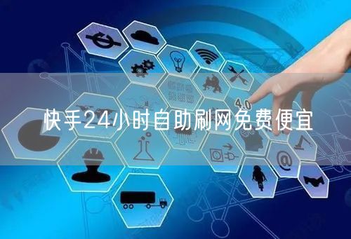 快手24小时自助刷网免费便宜