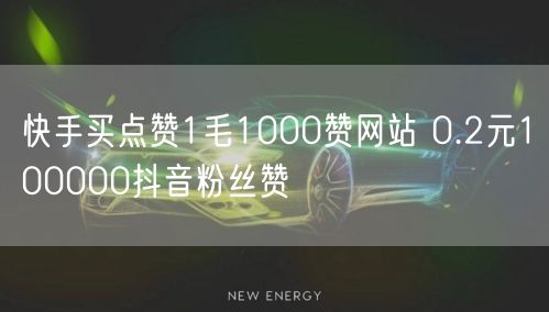 快手买点赞1毛1000赞网站 0.2元100000抖音粉丝赞