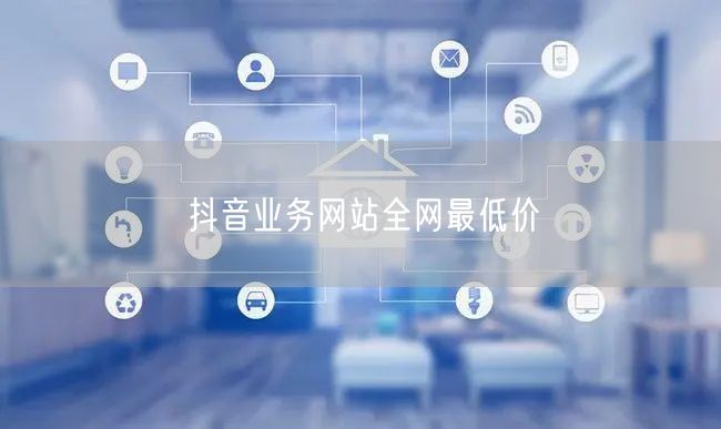 抖音业务网站全网最低价