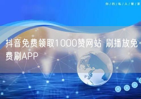 抖音免费领取1000赞网站 刷播放免费刷